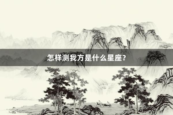 怎样测我方是什么星座？