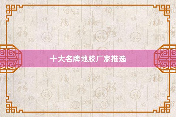十大名牌地胶厂家推选