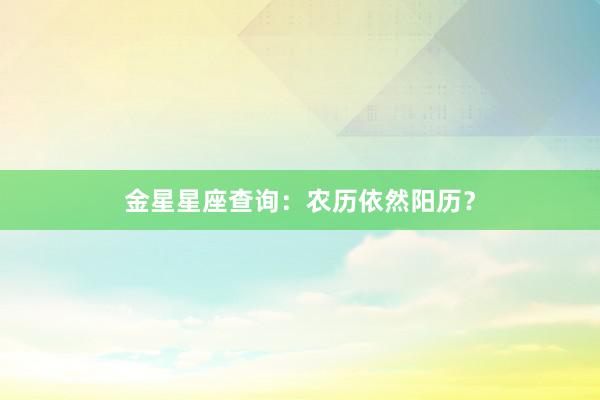 金星星座查询：农历依然阳历？