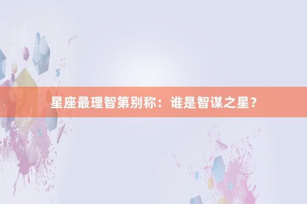 星座最理智第别称：谁是智谋之星？