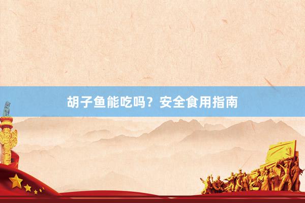 胡子鱼能吃吗？安全食用指南