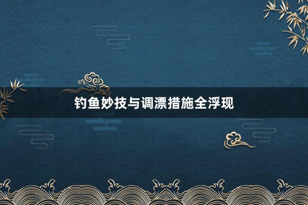 钓鱼妙技与调漂措施全浮现