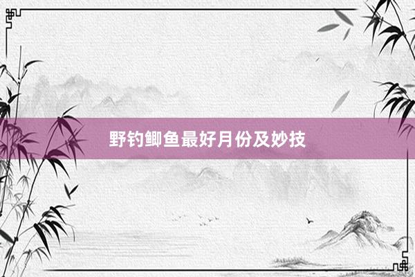 野钓鲫鱼最好月份及妙技