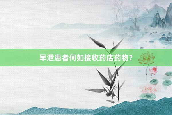 早泄患者何如接收药店药物？