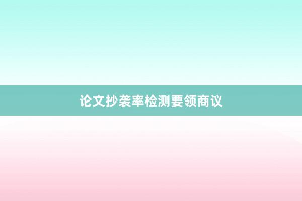 论文抄袭率检测要领商议